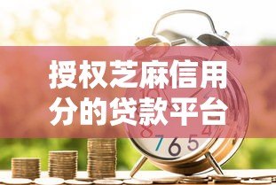 授权芝麻信用分的贷款平台推荐：快速审批、低利率，轻松解决资金需求