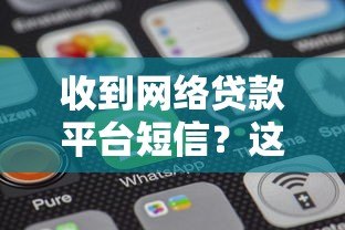 收到网络贷款平台短信？这5个关键步骤助你安全应对