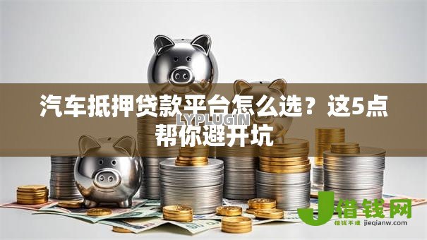汽车抵押贷款平台怎么选？这5点帮你避开坑