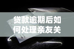 贷款逾期后如何处理亲友关系?这些方法你一定要知道 贷款逾期后如何处理亲友关系?这些方法你一定要知道