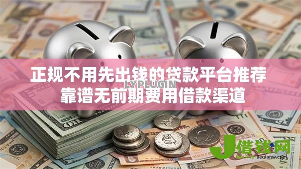 正规不用先出钱的贷款平台推荐 靠谱无前期费用借款渠道 正规不用先出钱的贷款平台推荐 靠谱无前期费用借款渠道