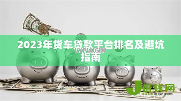 2023年货车贷款平台排名及避坑指南