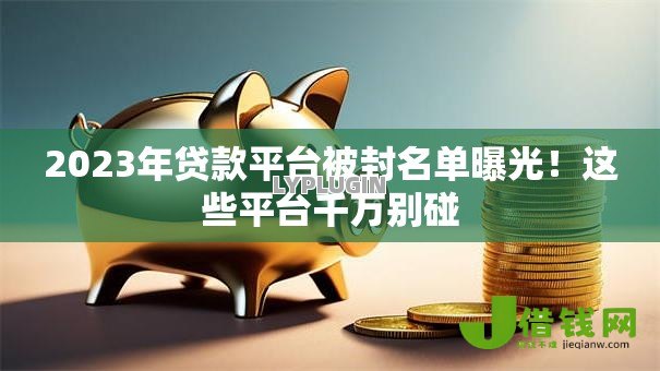 2023年贷款平台被封名单曝光!这些平台千万别碰 2023年贷款平台被封名单曝光!这些平台千万别碰