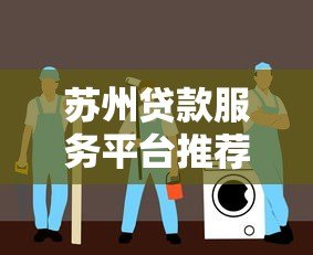 苏州贷款服务平台推荐：正规低息、快速放款渠道指南