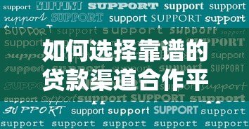 如何选择靠谱的贷款渠道合作平台？全面解析与实战建议
