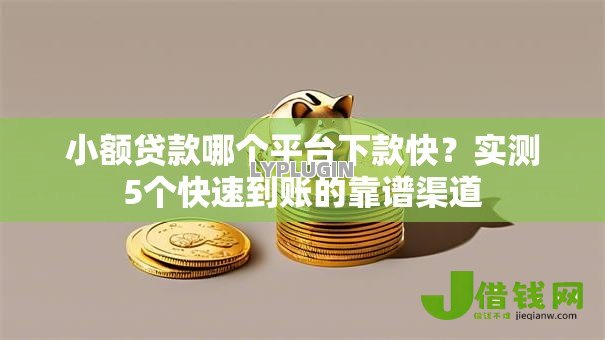 小额贷款哪个平台下款快?实测5个快速到账的靠谱渠道 小额贷款哪个平台下款快?实测5个快速到账的靠谱渠道