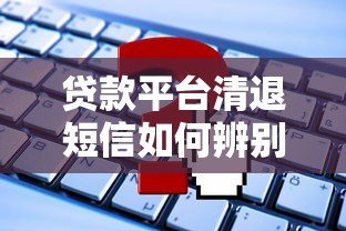 贷款平台清退短信如何辨别？这些要点必须掌握