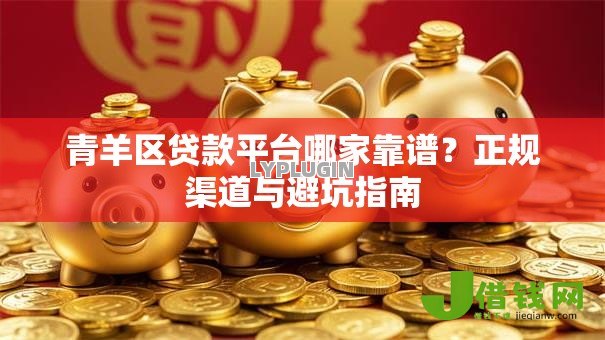 青羊区贷款平台哪家靠谱?正规渠道与避坑指南 青羊区贷款平台哪家靠谱?正规渠道与避坑指南