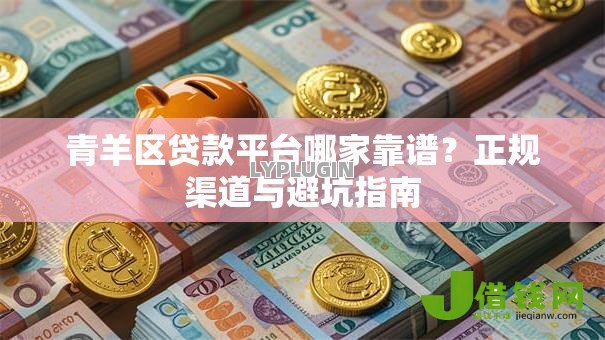 青羊区贷款平台哪家靠谱?正规渠道与避坑指南 青羊区贷款平台哪家靠谱?正规渠道与避坑指南