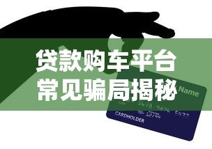 贷款购车平台常见骗局揭秘:这8大套路坑了无数人 贷款购车平台常见骗局揭秘:这8大套路坑了无数人