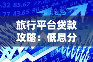旅行平台贷款攻略:低息分期游全球这样申请 旅行平台贷款攻略:低息分期游全球这样申请