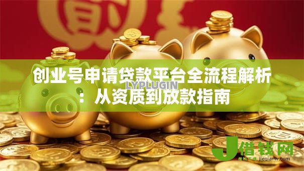 创业号申请贷款平台全流程解析：从资质到放款指南
