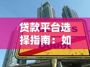 贷款平台选择指南:如何避开陷阱找到靠谱渠道 贷款平台选择指南:如何避开陷阱找到靠谱渠道