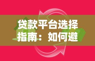 贷款平台选择指南:如何避开陷阱找到靠谱渠道 贷款平台选择指南:如何避开陷阱找到靠谱渠道