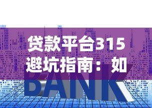 贷款平台315避坑指南:如何识别正规平台与常见套路 贷款平台315避坑指南:如何识别正规平台与常见套路