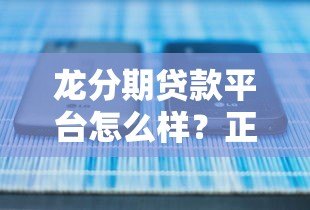 龙分期贷款平台怎么样？正规靠谱吗？快速放款全解析