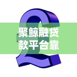 聚鲸融贷款平台靠谱吗？全面解析其特点与风险