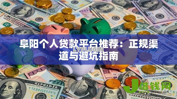 阜阳个人贷款平台推荐：正规渠道与避坑指南