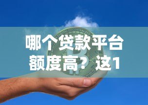 哪个贷款平台额度高?这10家机构最高可借100万 哪个贷款平台额度高?这10家机构最高可借100万