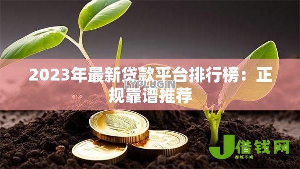 2023年最新贷款平台排行榜:正规靠谱推荐 2023年最新贷款平台排行榜:正规靠谱推荐