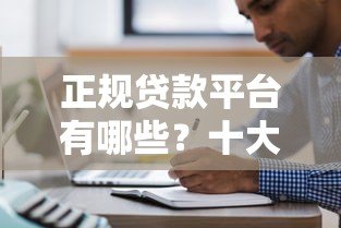 正规贷款平台有哪些?十大靠谱渠道推荐 正规贷款平台有哪些?十大靠谱渠道推荐