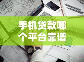 手机贷款哪个平台靠谱？2023年正规低息渠道推荐