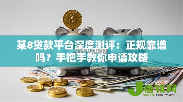 某8贷款平台深度测评:正规靠谱吗?手把手教你申请攻略 某8贷款平台深度测评:正规靠谱吗?手把手教你申请攻略