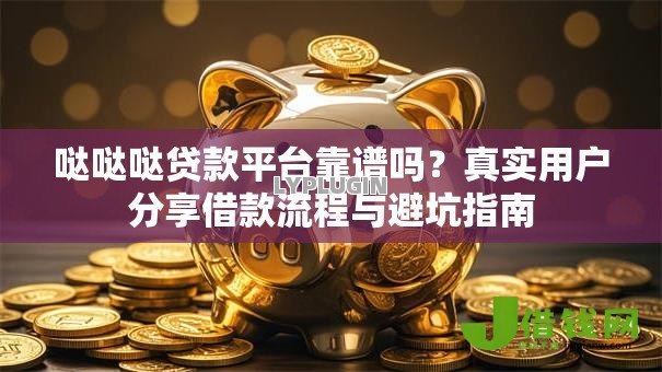 哒哒哒贷款平台靠谱吗？真实用户分享借款流程与避坑指南