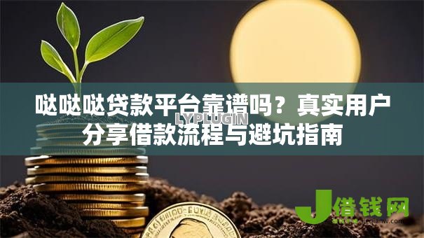 哒哒哒贷款平台靠谱吗？真实用户分享借款流程与避坑指南