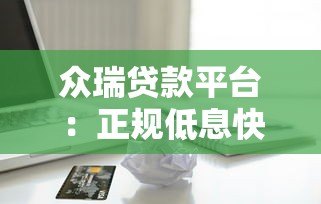 众瑞贷款平台:正规低息快速审批的借款渠道解析 众瑞贷款平台:正规低息快速审批的借款渠道解析