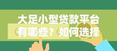大足小型贷款平台有哪些？如何选择靠谱的小额贷款服务