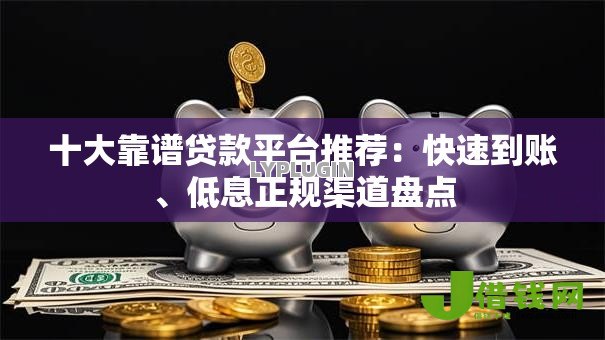 十大靠谱贷款平台推荐：快速到账、低息正规渠道盘点