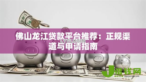 佛山龙江贷款平台推荐：正规渠道与申请指南