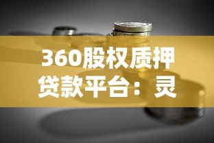 360股权质押贷款平台:灵活融资新选择,企业快速解决资金需求 360股权质押贷款平台:灵活融资新选择,企业快速解决资金需求