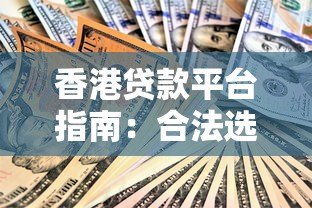 香港贷款平台指南:合法选择与申请技巧全解析 香港贷款平台指南:合法选择与申请技巧全解析