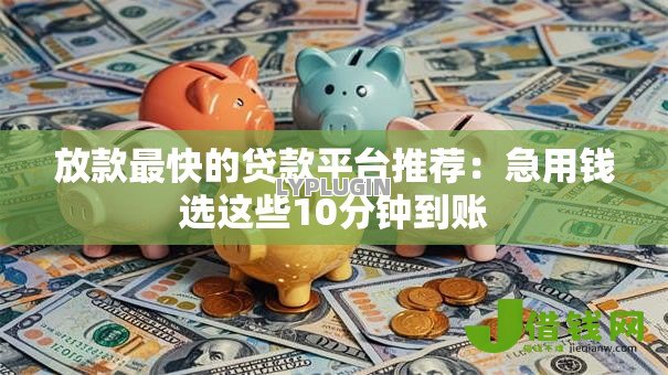 放款最快的贷款平台推荐：急用钱选这些10分钟到账