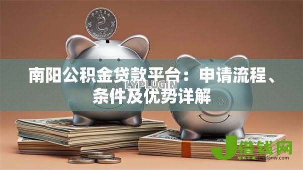 南阳公积金贷款平台：申请流程、条件及优势详解