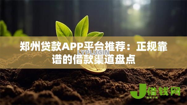 郑州贷款APP平台推荐:正规靠谱的借款渠道盘点 郑州贷款APP平台推荐:正规靠谱的借款渠道盘点