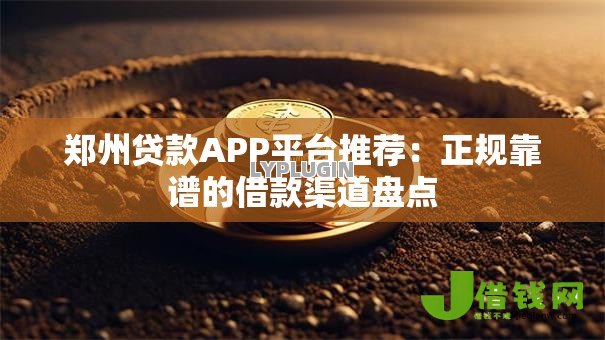郑州贷款APP平台推荐:正规靠谱的借款渠道盘点 郑州贷款APP平台推荐:正规靠谱的借款渠道盘点