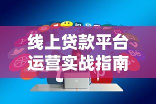 线上贷款平台运营实战指南:获客风控与合规全解析 线上贷款平台运营实战指南:获客风控与合规全解析