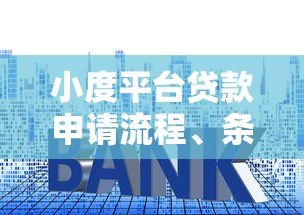 小度平台贷款申请流程、条件及注意事项详解 小度平台贷款申请流程、条件及注意事项详解