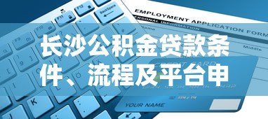 长沙公积金贷款条件、流程及平台申请全指南 长沙公积金贷款条件、流程及平台申请全指南