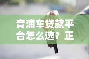 青浦车贷款平台怎么选？正规渠道与避坑攻略解析