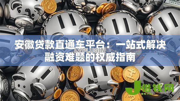 安徽贷款直通车平台：一站式解决融资难题的权威指南