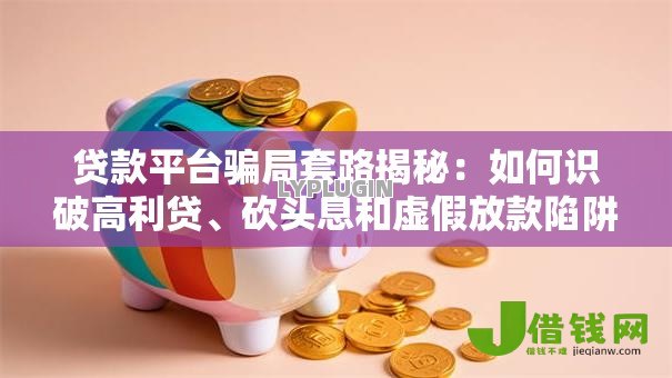 贷款平台骗局套路揭秘：如何识破高利贷、砍头息和虚假放款陷阱