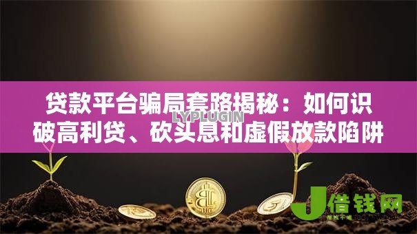 贷款平台骗局套路揭秘：如何识破高利贷、砍头息和虚假放款陷阱