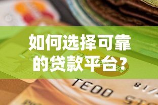 如何选择可靠的贷款平台？正规渠道与避坑指南