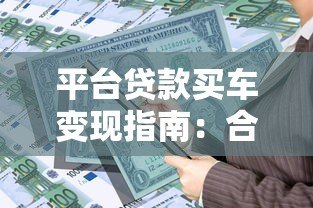 平台贷款买车变现指南:合法融资与资金周转全解析 平台贷款买车变现指南:合法融资与资金周转全解析