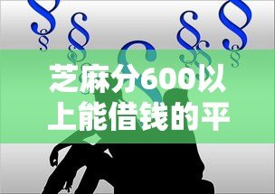 芝麻分600以上能借钱的平台有哪些?这10个正规渠道可尝试 芝麻分600以上能借钱的平台有哪些?这10个正规渠道可尝试