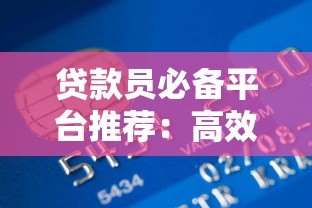 贷款员必备平台推荐:高效获客、风控管理与业务提升指南 贷款员必备平台推荐:高效获客、风控管理与业务提升指南